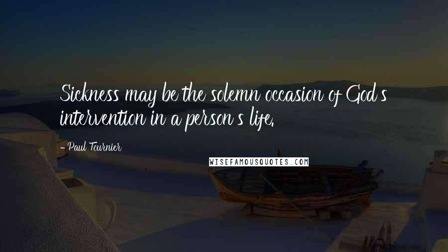 Paul Tournier Quotes: Sickness may be the solemn occasion of God's intervention in a person's life.