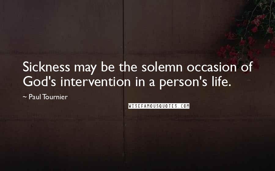 Paul Tournier Quotes: Sickness may be the solemn occasion of God's intervention in a person's life.