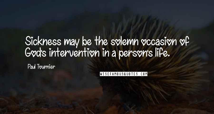 Paul Tournier Quotes: Sickness may be the solemn occasion of God's intervention in a person's life.