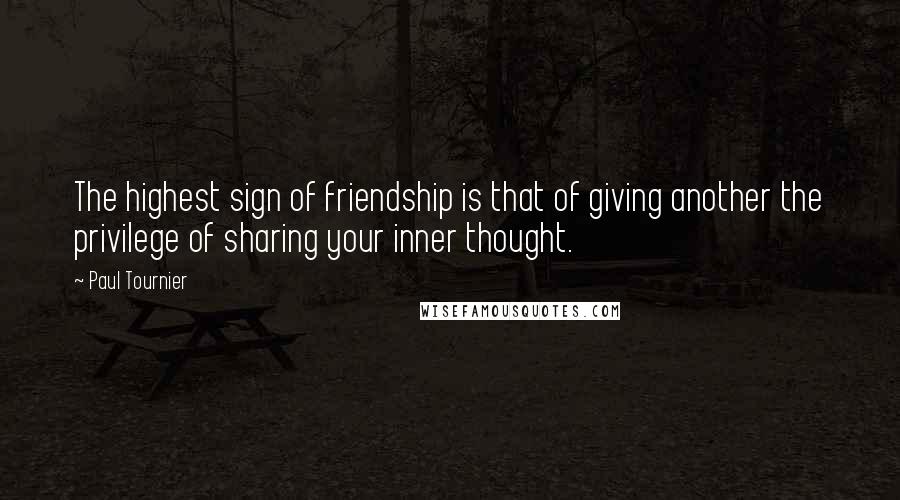 Paul Tournier Quotes: The highest sign of friendship is that of giving another the privilege of sharing your inner thought.