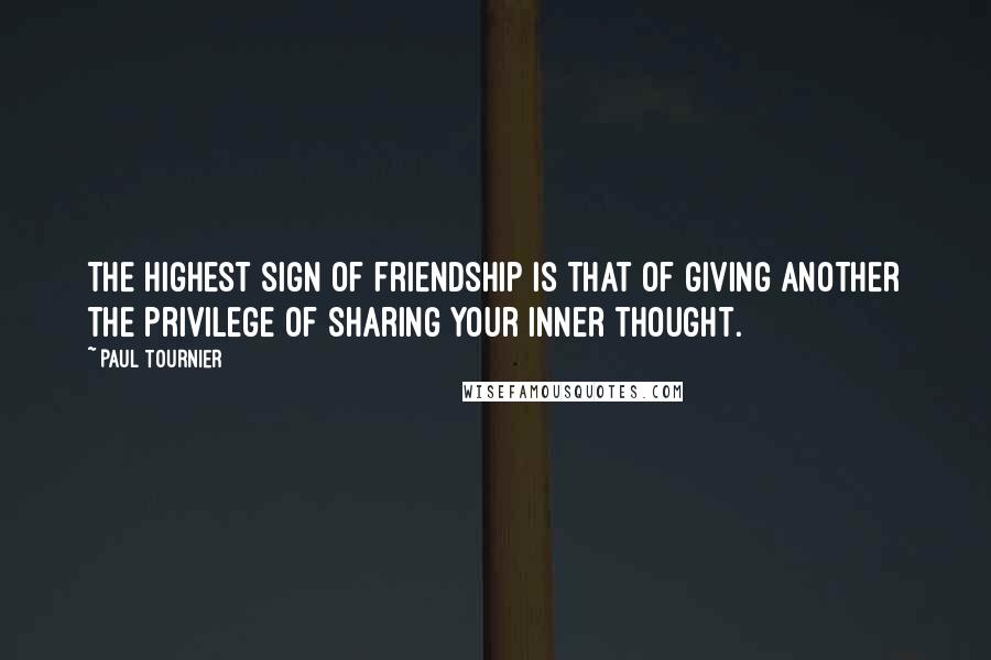 Paul Tournier Quotes: The highest sign of friendship is that of giving another the privilege of sharing your inner thought.