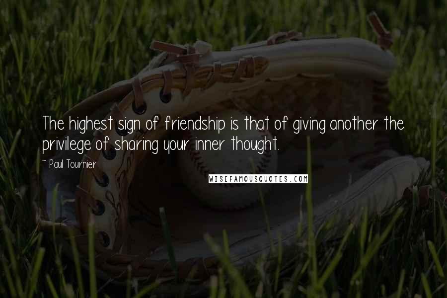 Paul Tournier Quotes: The highest sign of friendship is that of giving another the privilege of sharing your inner thought.