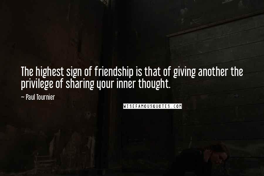 Paul Tournier Quotes: The highest sign of friendship is that of giving another the privilege of sharing your inner thought.