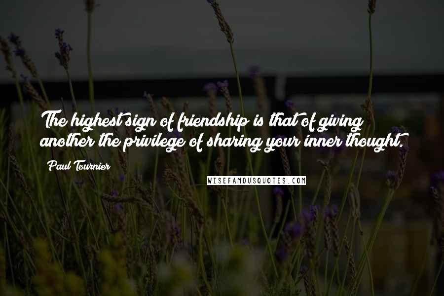 Paul Tournier Quotes: The highest sign of friendship is that of giving another the privilege of sharing your inner thought.