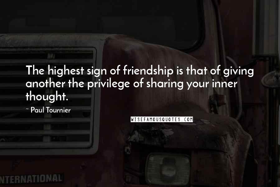 Paul Tournier Quotes: The highest sign of friendship is that of giving another the privilege of sharing your inner thought.