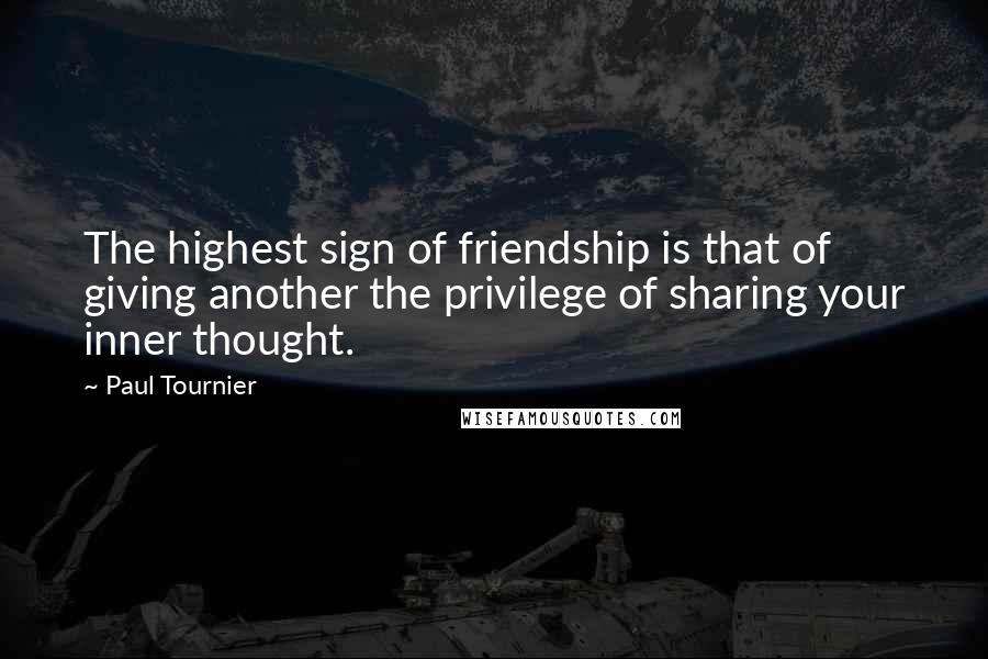 Paul Tournier Quotes: The highest sign of friendship is that of giving another the privilege of sharing your inner thought.