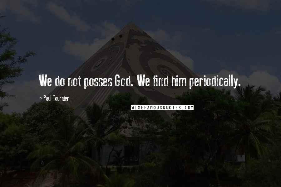 Paul Tournier Quotes: We do not posses God. We find him periodically.