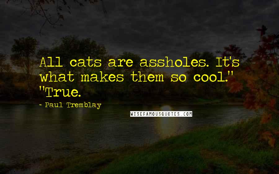Paul Tremblay Quotes: All cats are assholes. It's what makes them so cool." "True.
