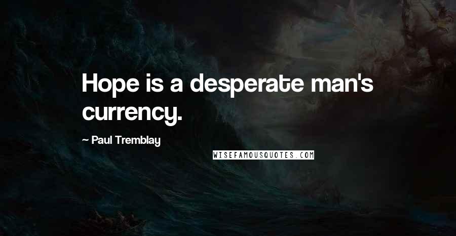 Paul Tremblay Quotes: Hope is a desperate man's currency.