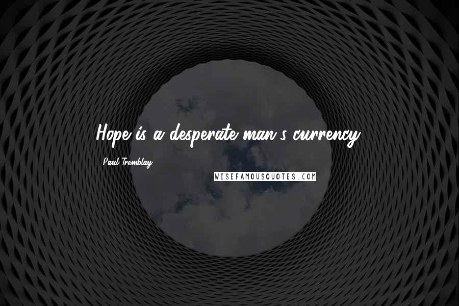 Paul Tremblay Quotes: Hope is a desperate man's currency.