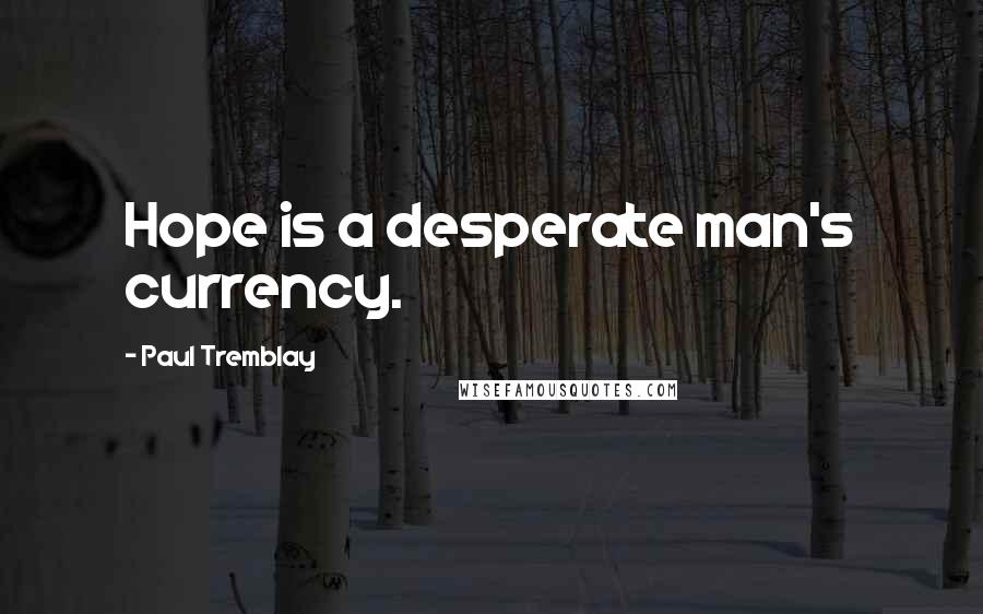 Paul Tremblay Quotes: Hope is a desperate man's currency.