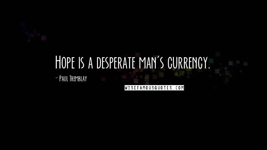 Paul Tremblay Quotes: Hope is a desperate man's currency.