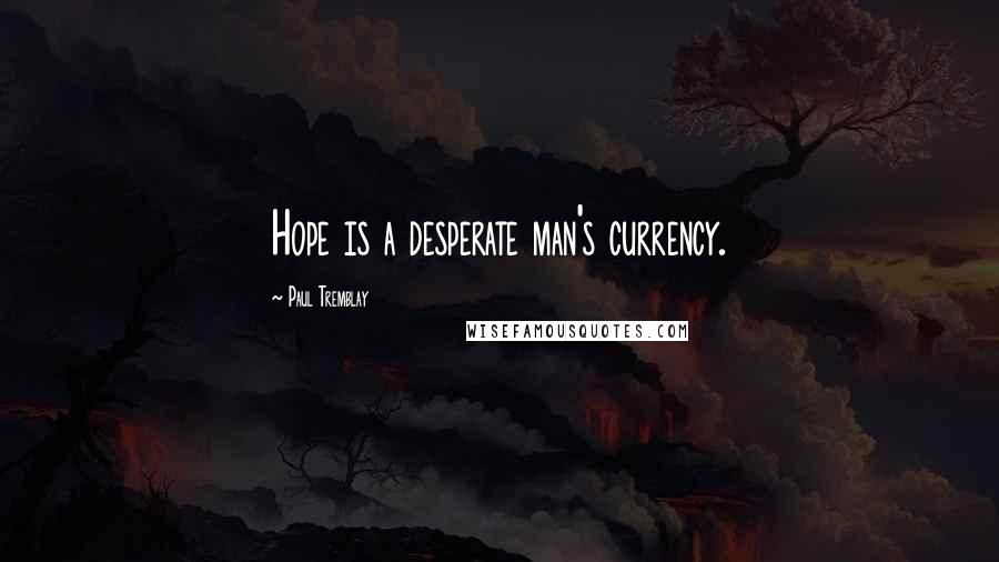 Paul Tremblay Quotes: Hope is a desperate man's currency.