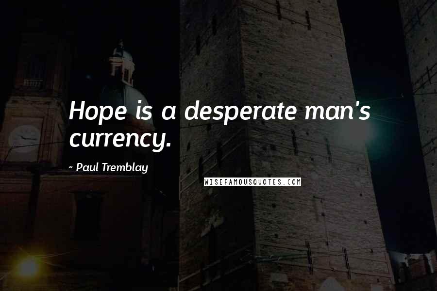 Paul Tremblay Quotes: Hope is a desperate man's currency.