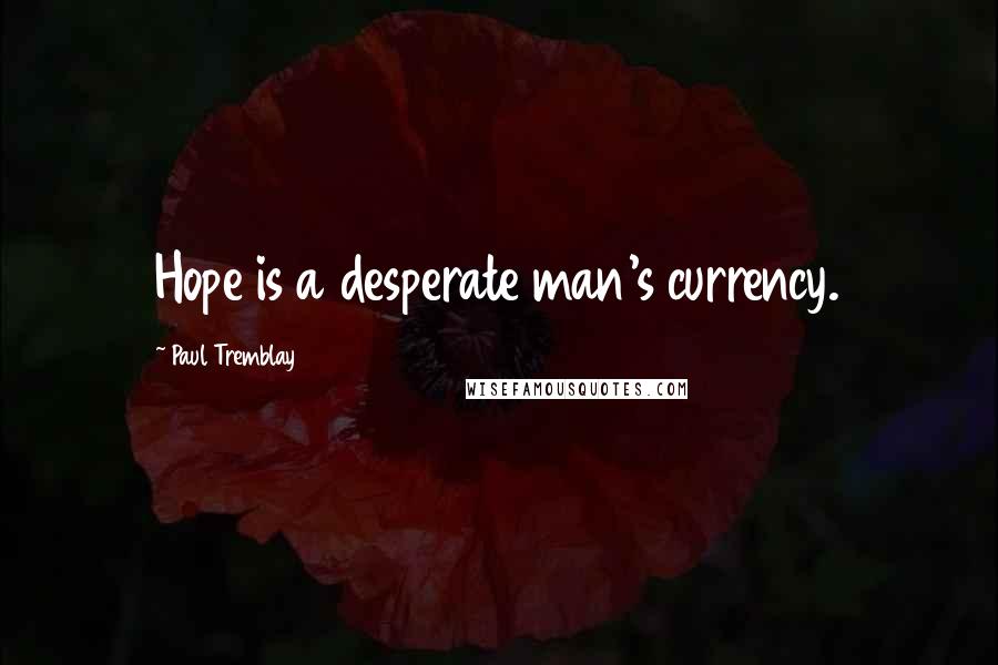 Paul Tremblay Quotes: Hope is a desperate man's currency.