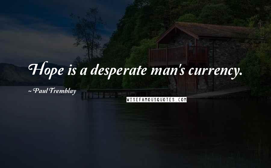 Paul Tremblay Quotes: Hope is a desperate man's currency.