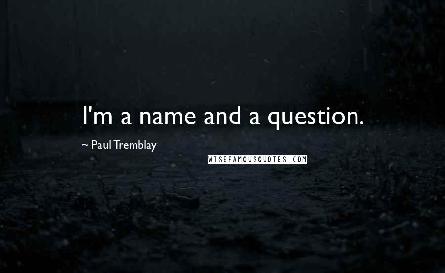 Paul Tremblay Quotes: I'm a name and a question.