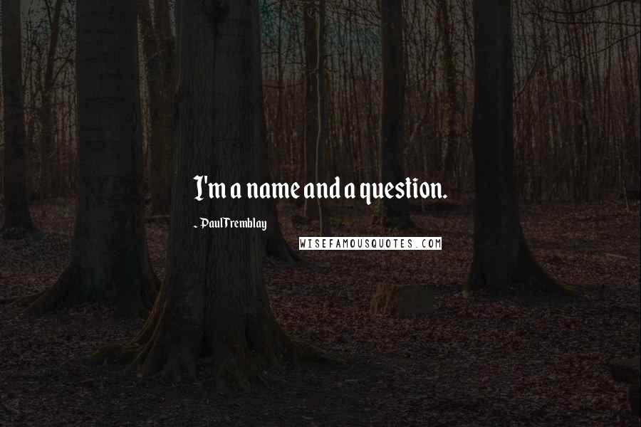 Paul Tremblay Quotes: I'm a name and a question.