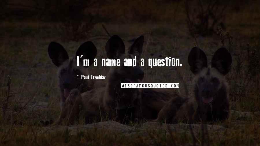 Paul Tremblay Quotes: I'm a name and a question.