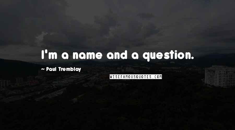 Paul Tremblay Quotes: I'm a name and a question.