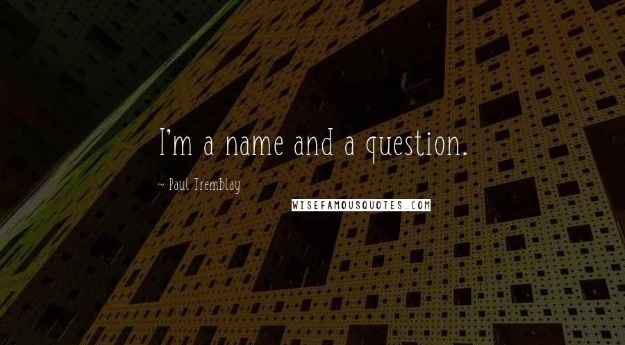 Paul Tremblay Quotes: I'm a name and a question.