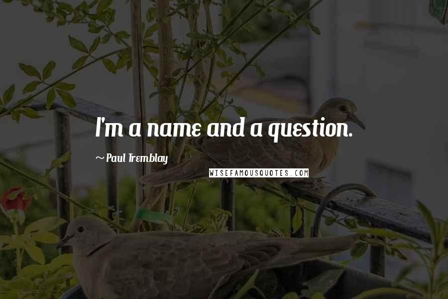 Paul Tremblay Quotes: I'm a name and a question.