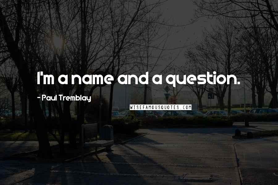 Paul Tremblay Quotes: I'm a name and a question.