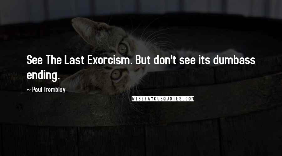 Paul Tremblay Quotes: See The Last Exorcism. But don't see its dumbass ending.