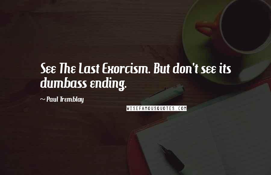 Paul Tremblay Quotes: See The Last Exorcism. But don't see its dumbass ending.