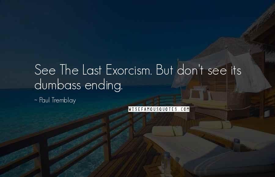 Paul Tremblay Quotes: See The Last Exorcism. But don't see its dumbass ending.