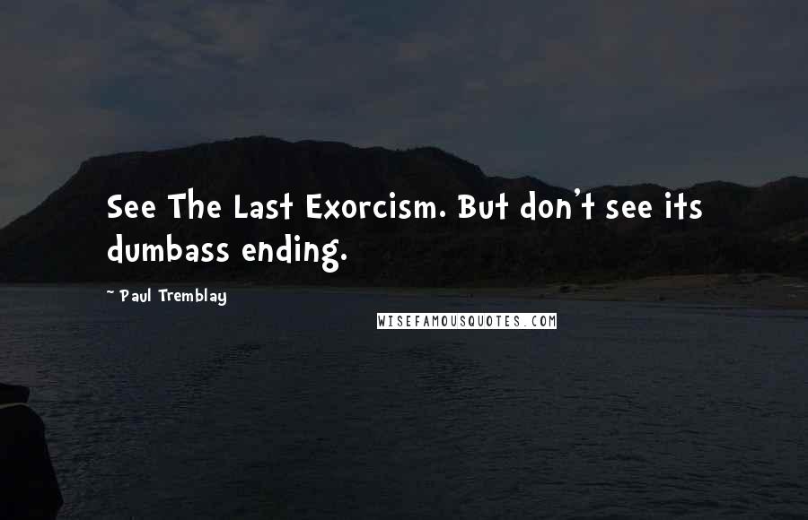 Paul Tremblay Quotes: See The Last Exorcism. But don't see its dumbass ending.