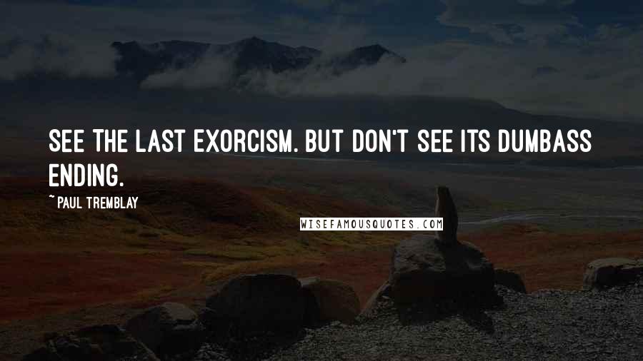 Paul Tremblay Quotes: See The Last Exorcism. But don't see its dumbass ending.