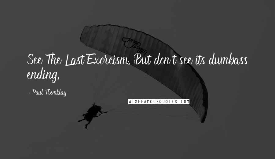 Paul Tremblay Quotes: See The Last Exorcism. But don't see its dumbass ending.