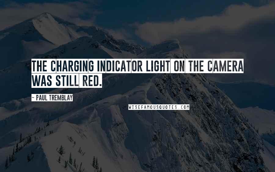 Paul Tremblay Quotes: The charging indicator light on the camera was still red.