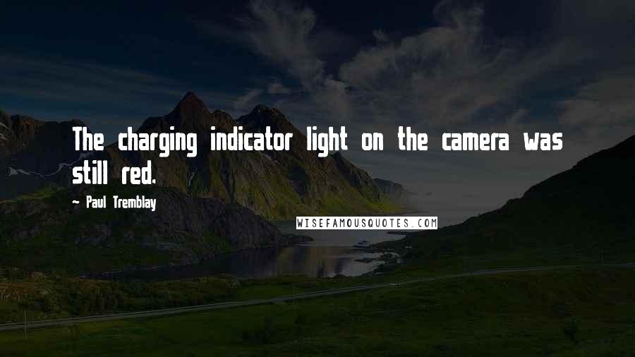 Paul Tremblay Quotes: The charging indicator light on the camera was still red.