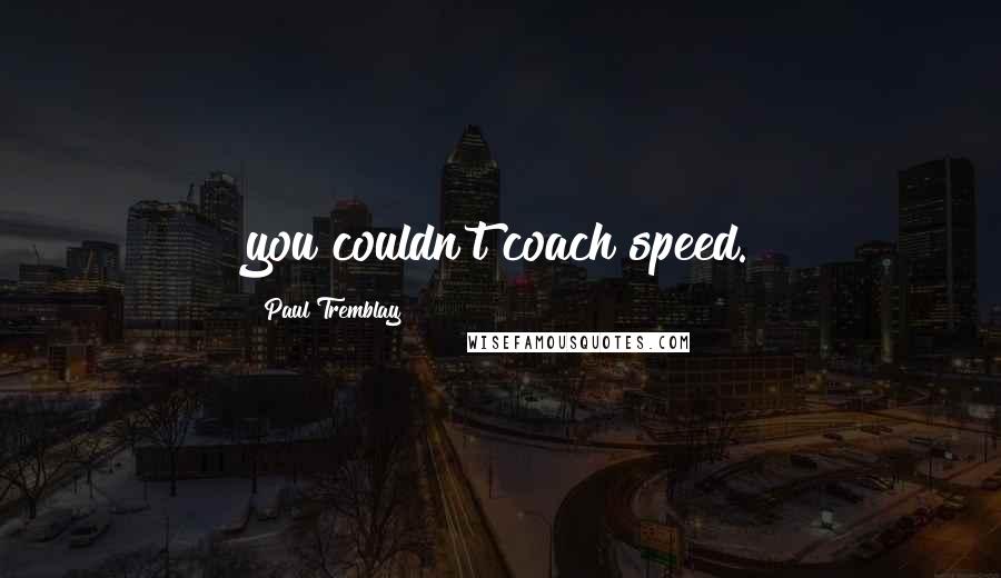 Paul Tremblay Quotes: you couldn't coach speed.