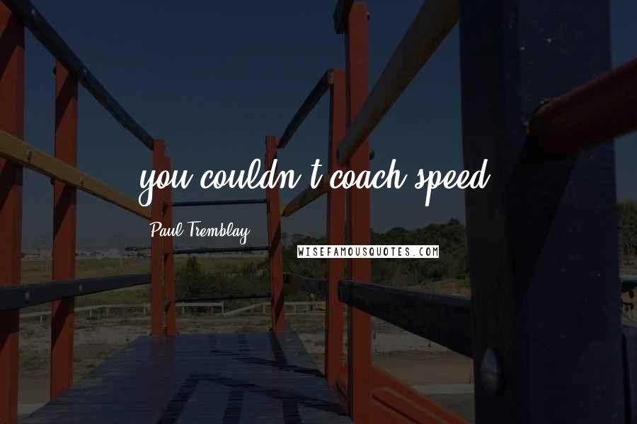 Paul Tremblay Quotes: you couldn't coach speed.