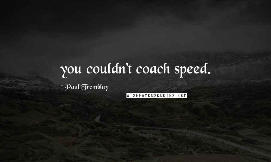 Paul Tremblay Quotes: you couldn't coach speed.