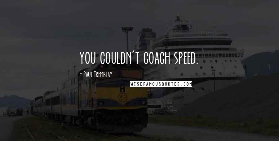 Paul Tremblay Quotes: you couldn't coach speed.