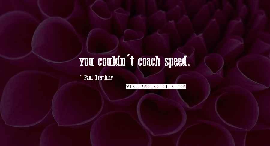 Paul Tremblay Quotes: you couldn't coach speed.