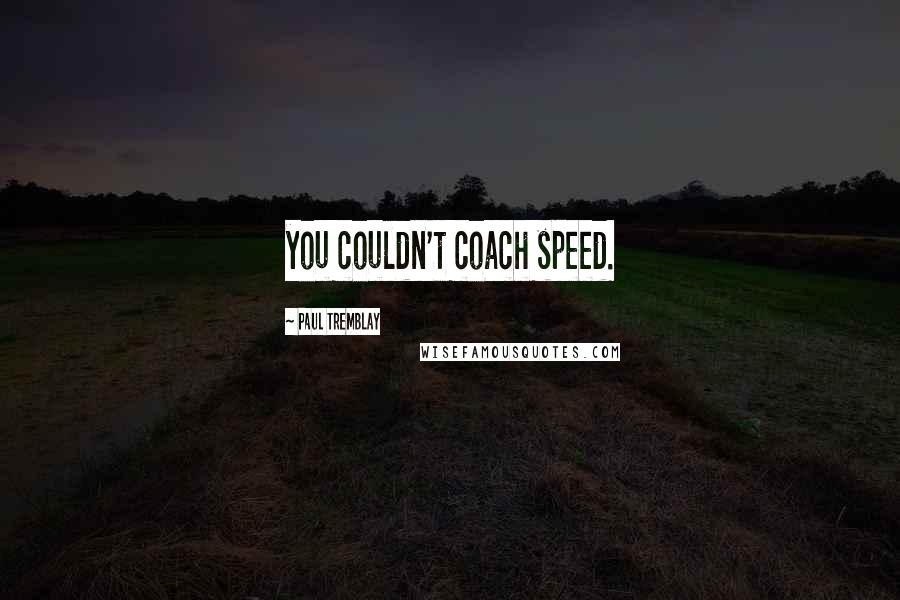 Paul Tremblay Quotes: you couldn't coach speed.