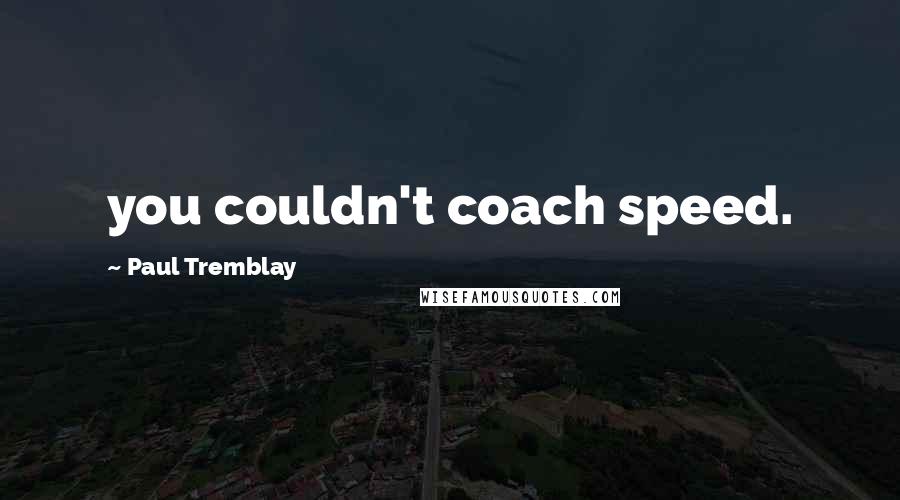 Paul Tremblay Quotes: you couldn't coach speed.