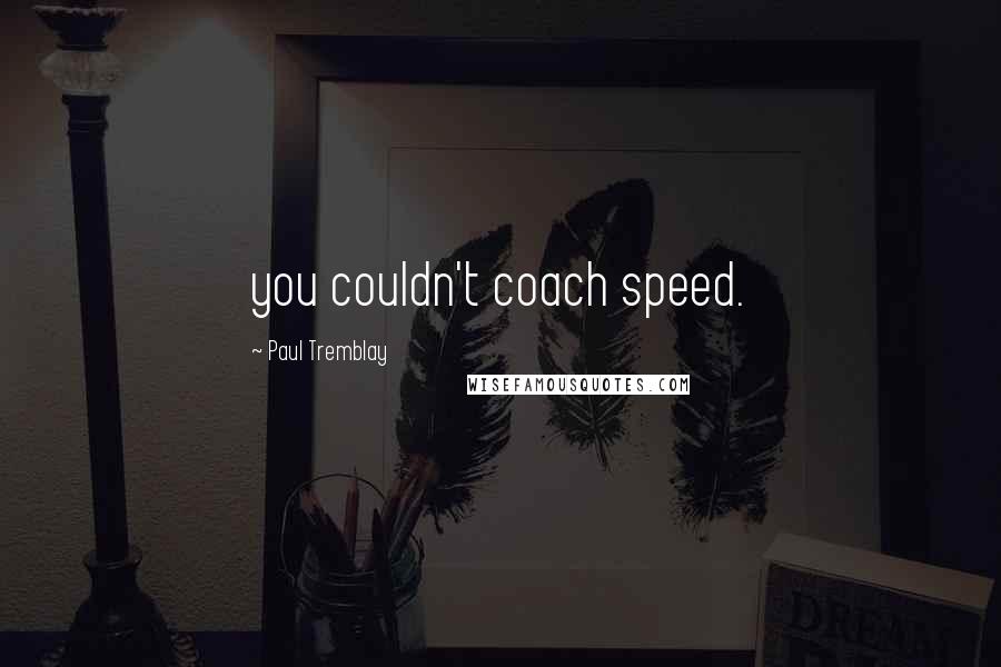 Paul Tremblay Quotes: you couldn't coach speed.