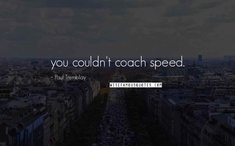 Paul Tremblay Quotes: you couldn't coach speed.