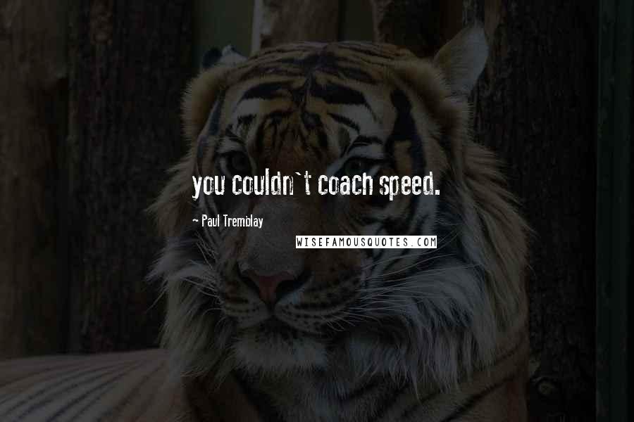 Paul Tremblay Quotes: you couldn't coach speed.