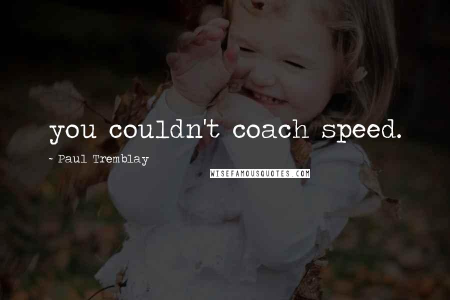 Paul Tremblay Quotes: you couldn't coach speed.