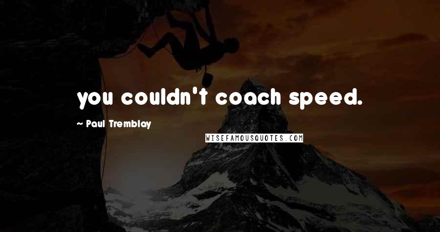 Paul Tremblay Quotes: you couldn't coach speed.