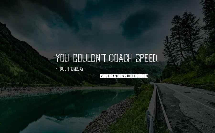 Paul Tremblay Quotes: you couldn't coach speed.