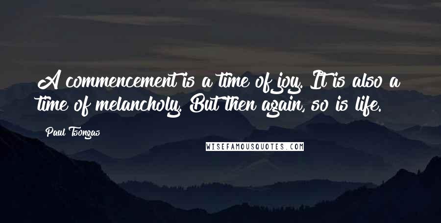 Paul Tsongas Quotes: A commencement is a time of joy. It is also a time of melancholy. But then again, so is life.