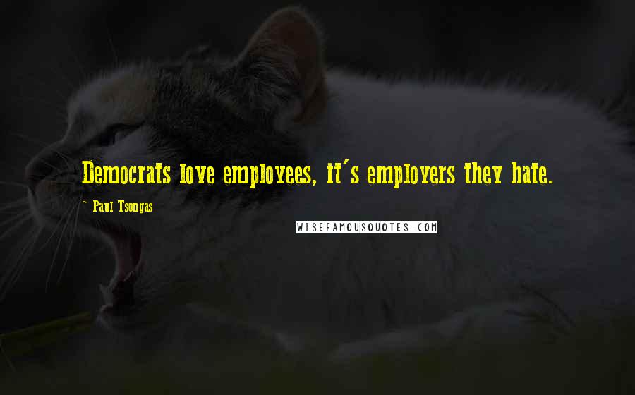 Paul Tsongas Quotes: Democrats love employees, it's employers they hate.